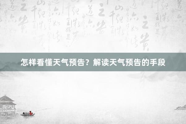 怎样看懂天气预告？解读天气预告的手段